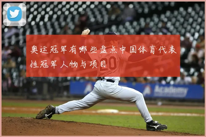 奥运冠军有哪些盘点中国体育代表性冠军人物与项目