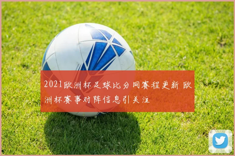 2021欧洲杯足球比分网赛程更新 欧洲杯赛事对阵信息引关注