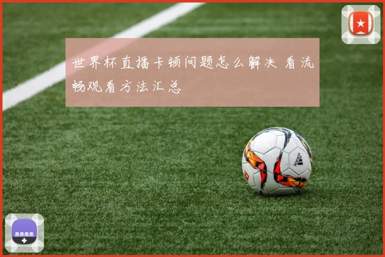世界杯直播卡顿问题怎么解决 看流畅观看方法汇总