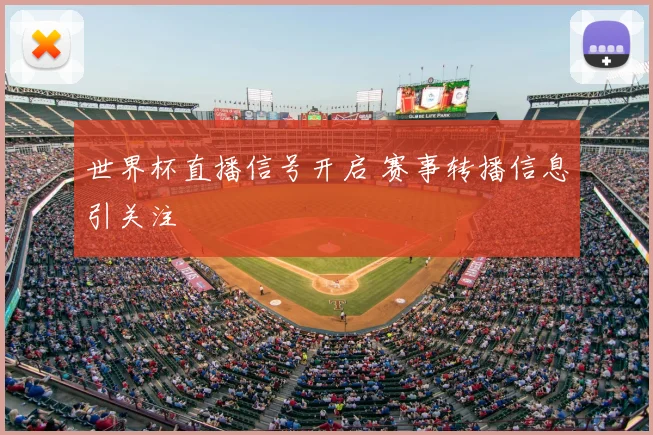 世界杯直播信号开启 赛事转播信息引关注