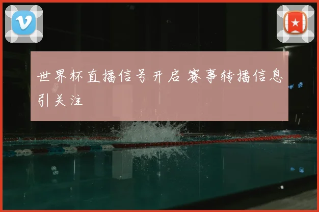 世界杯直播信号开启 赛事转播信息引关注