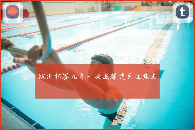 欧洲杯赛几年一次成球迷关注焦点