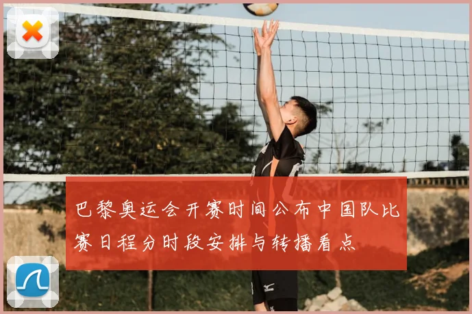 巴黎奥运会开赛时间公布中国队比赛日程分时段安排与转播看点