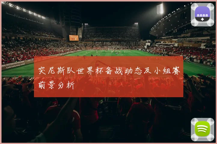 突尼斯队世界杯备战动态及小组赛前景分析