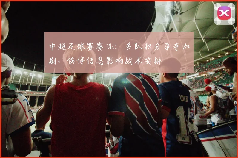 中超足球赛赛况：多队积分争夺加剧，伤停信息影响战术安排