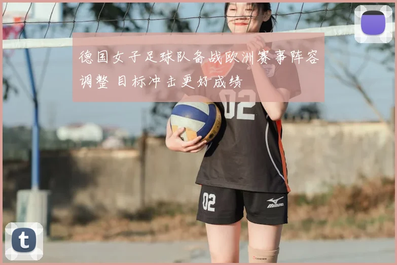 德国女子足球队备战欧洲赛事阵容调整 目标冲击更好成绩