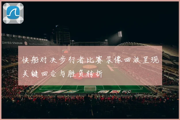 快船对决步行者比赛录像回放呈现关键回合与胜负转折