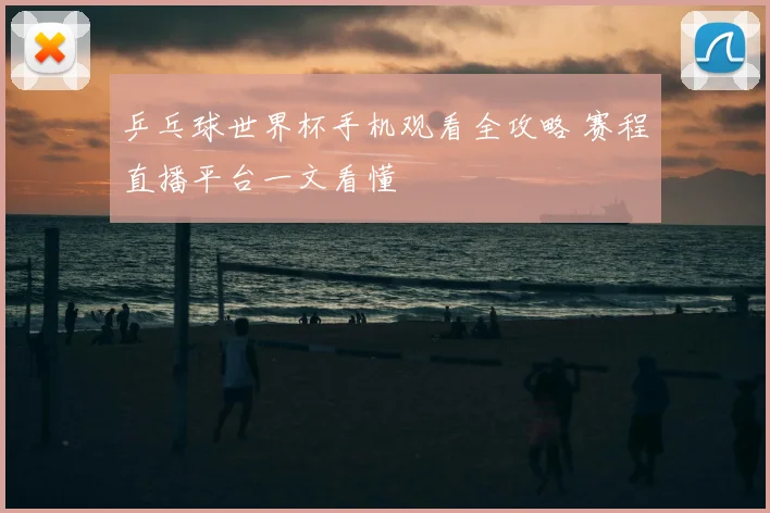 乒乓球世界杯手机观看全攻略 赛程直播平台一文看懂