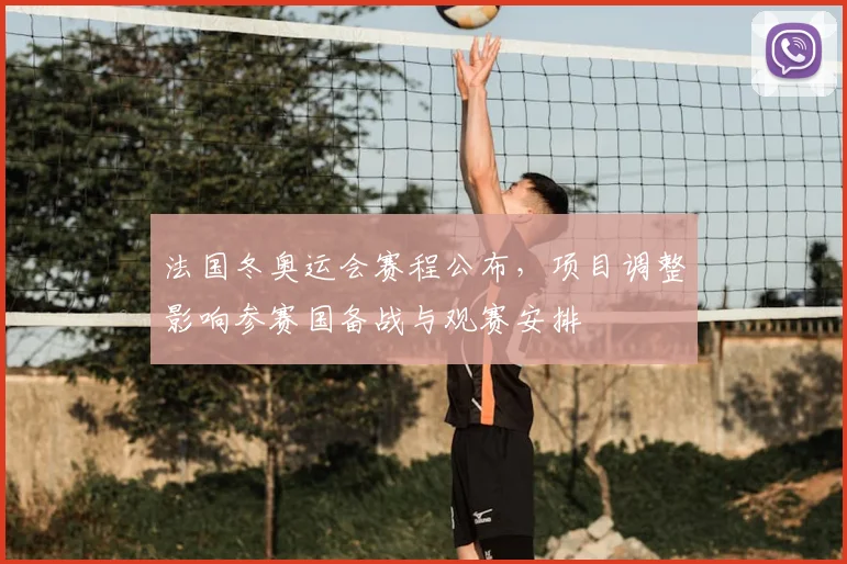 法国冬奥运会赛程公布，项目调整影响参赛国备战与观赛安排
