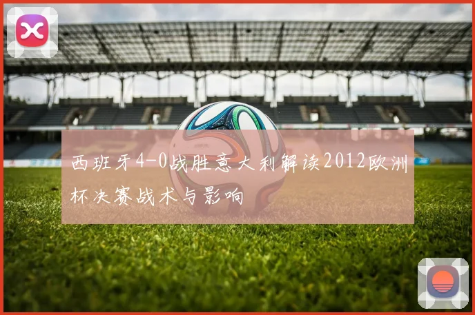西班牙4-0战胜意大利解读2012欧洲杯决赛战术与影响