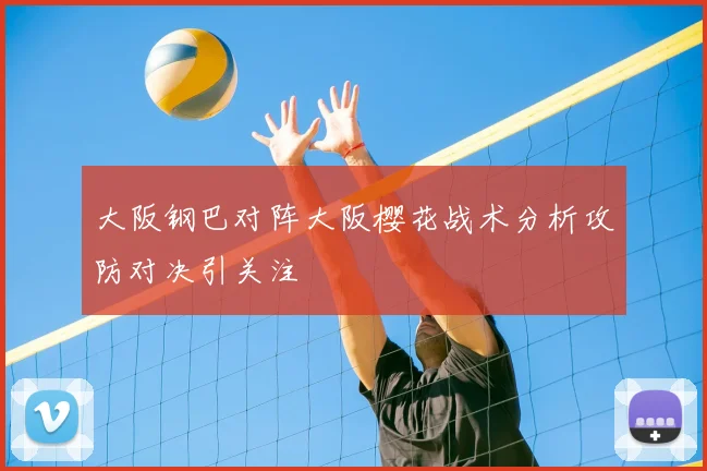 大阪钢巴对阵大阪樱花战术分析攻防对决引关注