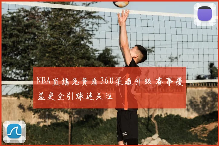 NBA直播免费看360渠道升级 赛事覆盖更全引球迷关注
