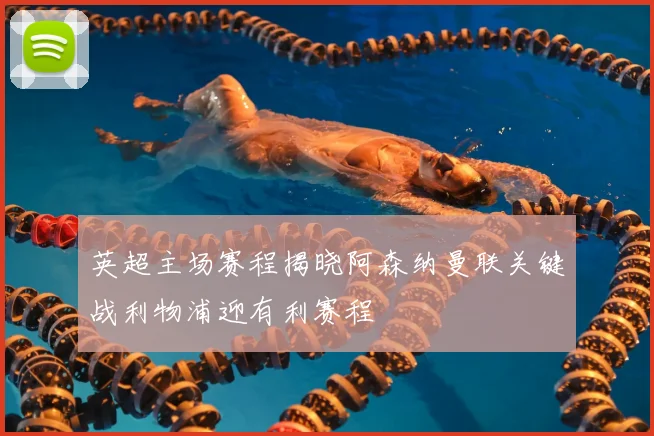 英超主场赛程揭晓阿森纳曼联关键战利物浦迎有利赛程