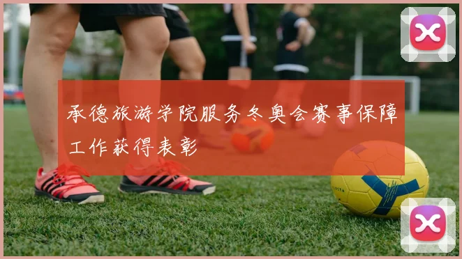 承德旅游学院服务冬奥会赛事保障工作获得表彰