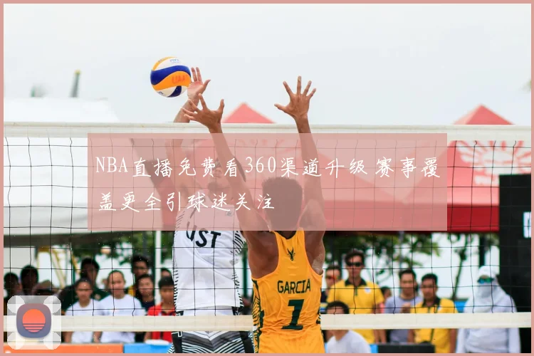NBA直播免费看360渠道升级 赛事覆盖更全引球迷关注