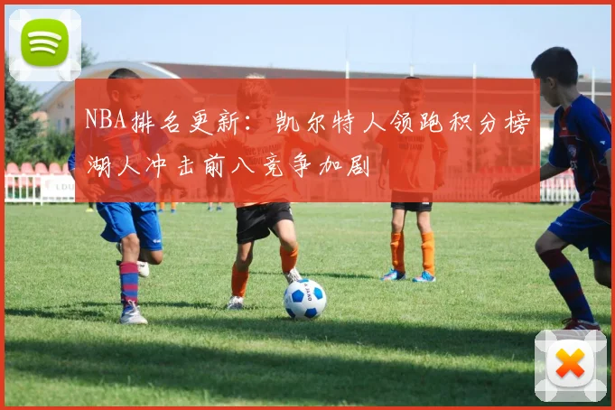 NBA排名更新：凯尔特人领跑积分榜湖人冲击前八竞争加剧