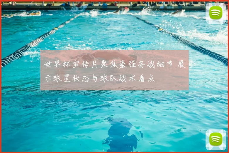 世界杯宣传片聚焦豪强备战细节 展示球星状态与球队战术看点