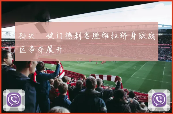 孙兴慜破门热刺客胜维拉跻身欧战区争夺展开