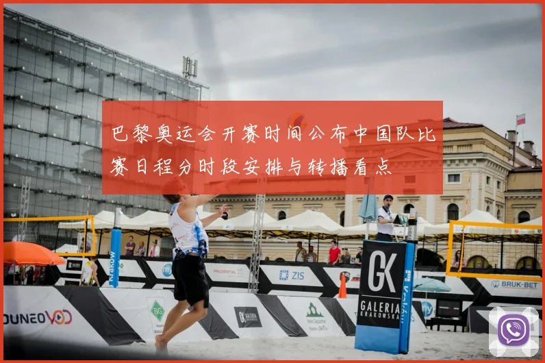 巴黎奥运会开赛时间公布中国队比赛日程分时段安排与转播看点