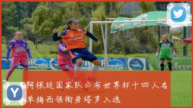 阿根廷国家队公布世界杯十四人名单梅西领衔劳塔罗入选