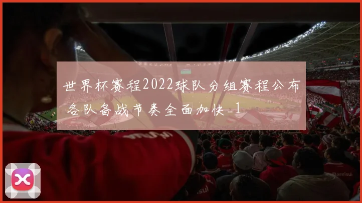 世界杯赛程2022球队分组赛程公布 各队备战节奏全面加快_1