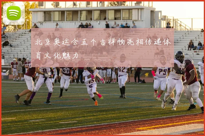 北京奥运会五个吉祥物亮相传递体育文化魅力
