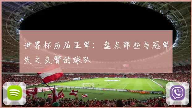 世界杯历届亚军：盘点那些与冠军失之交臂的球队