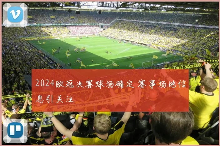 2024欧冠决赛球场确定 赛事场地信息引关注