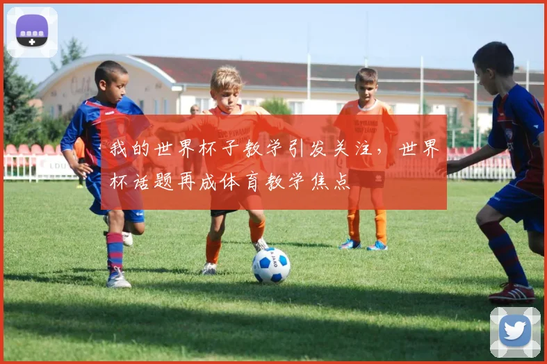 我的世界杯子教学引发关注，世界杯话题再成体育教学焦点