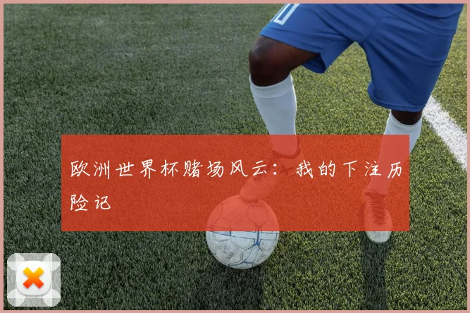 欧洲世界杯赌场风云：我的下注历险记