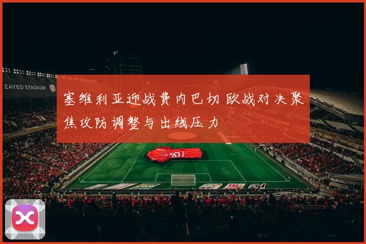塞维利亚迎战费内巴切 欧战对决聚焦攻防调整与出线压力